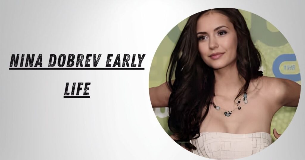 Nina Dobrev Early Life